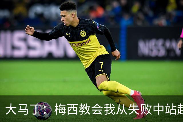 大马丁：梅西教会我从失败中站起来，我会继续为阿根廷战斗