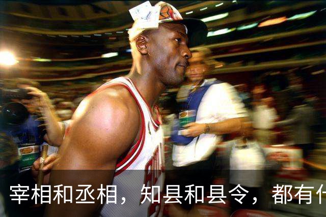 宰相和丞相，知县和县令，都有什么区别？