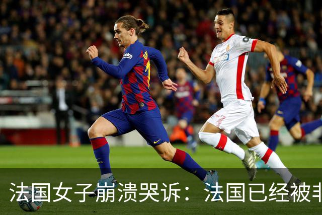 法国女子崩溃哭诉：法国已经被非洲人和伊斯兰教占领，救救我们！