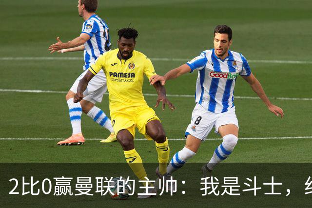 2比0赢曼联的主帅：我是斗士，绝不投降